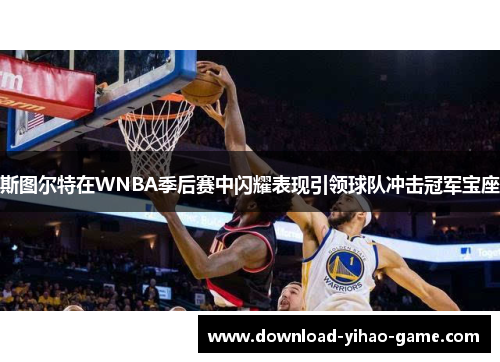 斯图尔特在WNBA季后赛中闪耀表现引领球队冲击冠军宝座