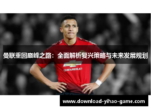 曼联重回巅峰之路：全面解析复兴策略与未来发展规划