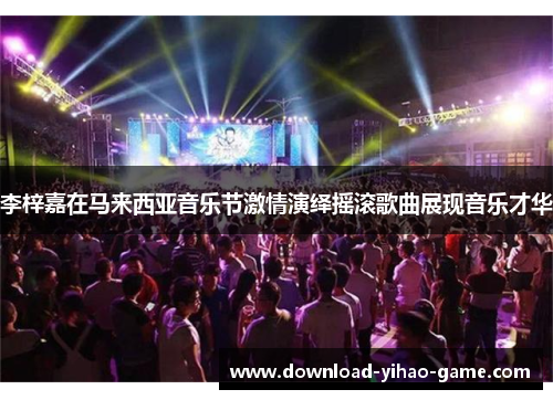 李梓嘉在马来西亚音乐节激情演绎摇滚歌曲展现音乐才华