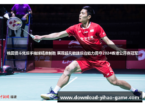 桃田贤斗凭反手抽球精准制胜 展现超凡敏捷反应能力勇夺2024香港公开赛冠军