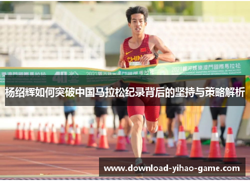 杨绍辉如何突破中国马拉松纪录背后的坚持与策略解析