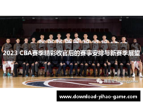 2023 CBA赛季精彩收官后的赛事安排与新赛季展望
