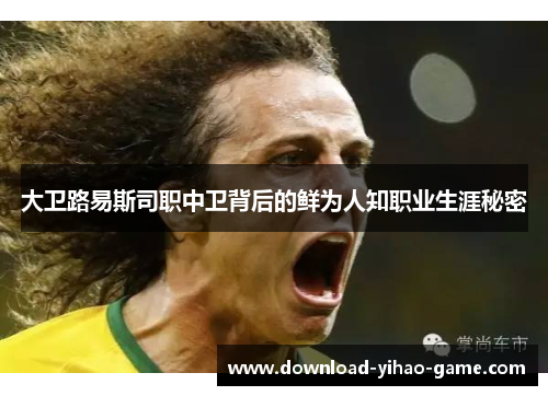 大卫路易斯司职中卫背后的鲜为人知职业生涯秘密