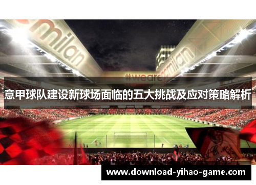 意甲球队建设新球场面临的五大挑战及应对策略解析