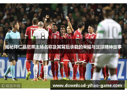 揭秘拜仁慕尼黑主场名称及其背后承载的荣耀与足球精神故事