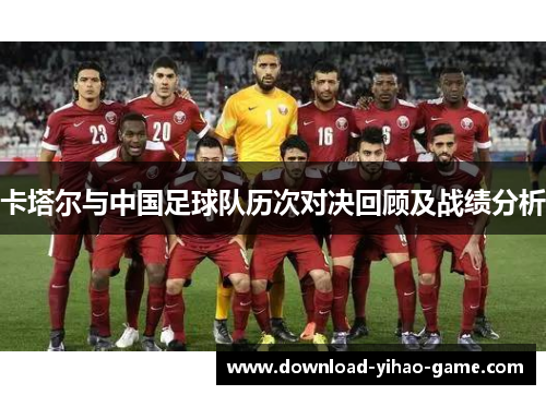 卡塔尔与中国足球队历次对决回顾及战绩分析