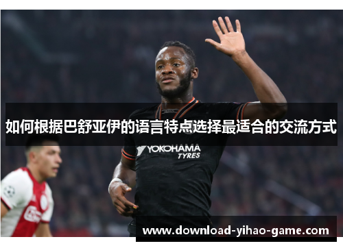 如何根据巴舒亚伊的语言特点选择最适合的交流方式