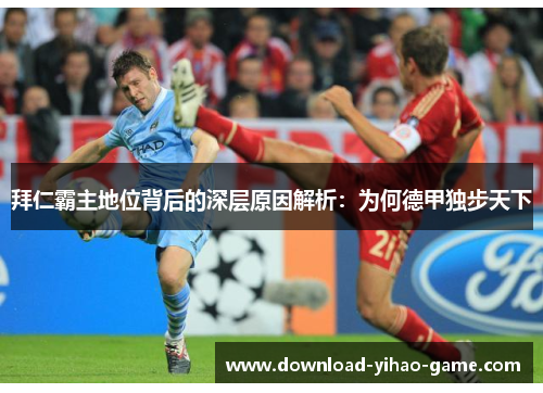 拜仁霸主地位背后的深层原因解析：为何德甲独步天下