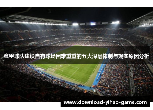 意甲球队建设自有球场困难重重的五大深层体制与现实原因分析