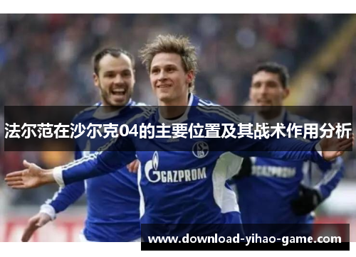 法尔范在沙尔克04的主要位置及其战术作用分析