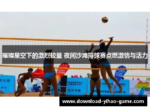 璀璨星空下的激烈较量 夜间沙滩排球赛点燃激情与活力