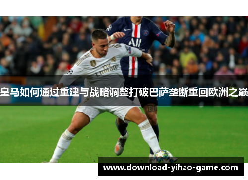 皇马如何通过重建与战略调整打破巴萨垄断重回欧洲之巅