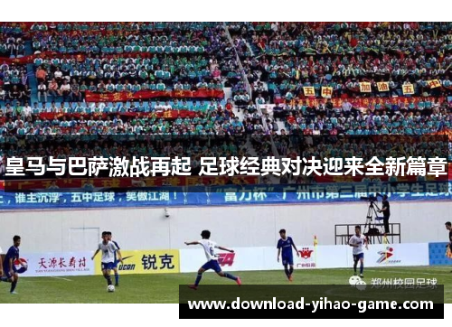 皇马与巴萨激战再起 足球经典对决迎来全新篇章