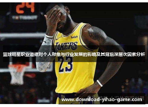 篮球明星职业道德对个人形象与行业发展的影响及其背后深层次因素分析