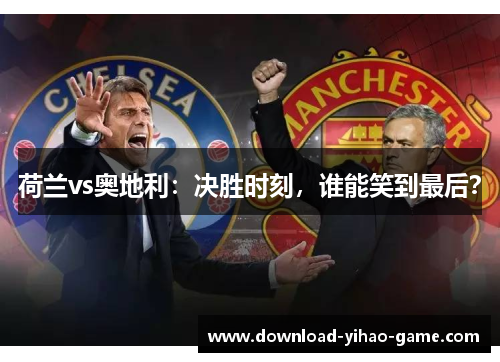 荷兰vs奥地利：决胜时刻，谁能笑到最后？