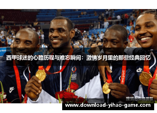 西甲球迷的心路历程与难忘瞬间：激情岁月里的那些经典回忆