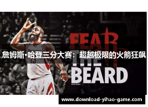 詹姆斯·哈登三分大赛:超越极限的火箭狂飙 詹姆斯·哈登三分大赛:超越极限的火箭狂飙
