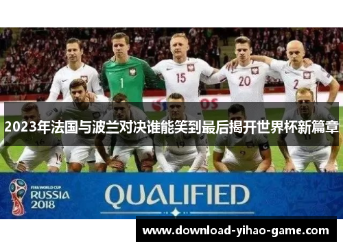 2023年法国与波兰对决谁能笑到最后揭开世界杯新篇章 2023年法国与波兰对决谁能笑到最后揭开世界杯新篇章