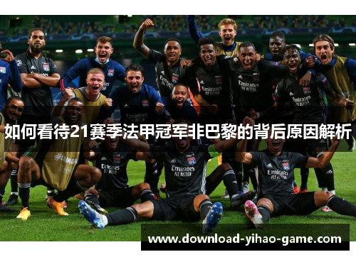 如何看待21赛季法甲冠军非巴黎的背后原因解析 如何看待21赛季法甲冠军非巴黎的背后原因解析