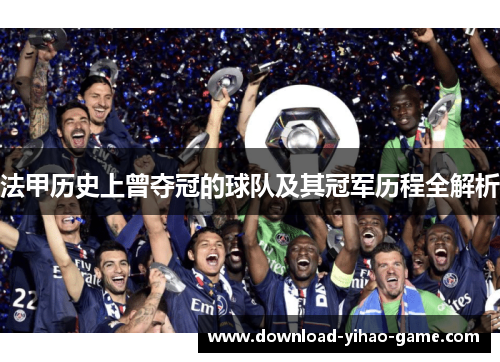 法甲历史上曾夺冠的球队及其冠军历程全解析 法甲历史上曾夺冠的球队及其冠军历程全解析