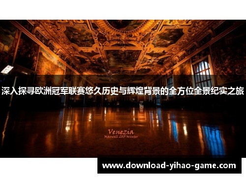 深入探寻欧洲冠军联赛悠久历史与辉煌背景的全方位全景纪实之旅 深入探寻欧洲冠军联赛悠久历史与辉煌背景的全方位全景纪实之旅