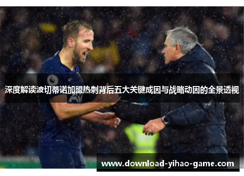 深度解读波切蒂诺加盟热刺背后五大关键成因与战略动因的全景透视