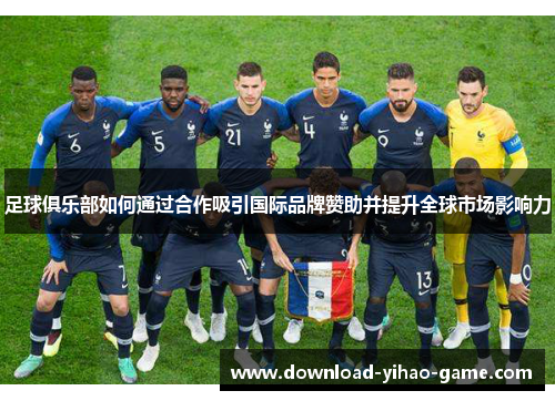 足球俱乐部如何通过合作吸引国际品牌赞助并提升全球市场影响力
