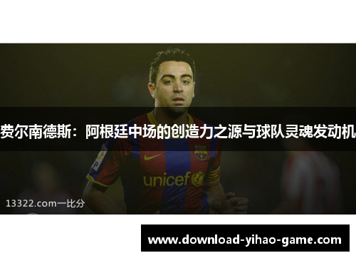 费尔南德斯：阿根廷中场的创造力之源与球队灵魂发动机