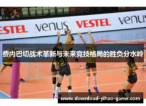 费内巴切战术革新与未来竞技格局的胜负分水岭