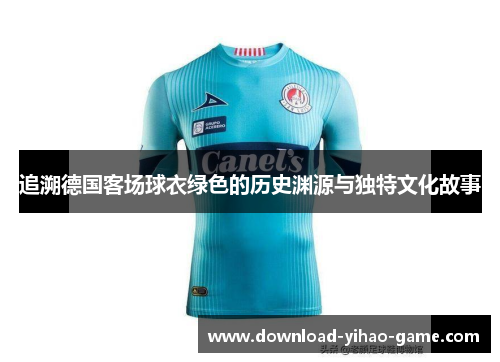 追溯德国客场球衣绿色的历史渊源与独特文化故事