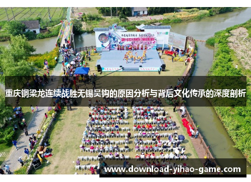 重庆铜梁龙连续战胜无锡吴钩的原因分析与背后文化传承的深度剖析 重庆铜梁龙连续战胜无锡吴钩的原因分析与背后文化传承的深度剖析