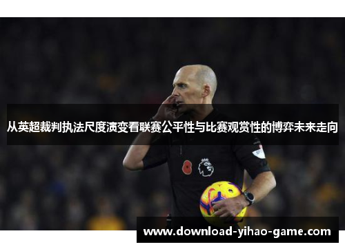 从英超裁判执法尺度演变看联赛公平性与比赛观赏性的博弈未来走向 从英超裁判执法尺度演变看联赛公平性与比赛观赏性的博弈未来走向