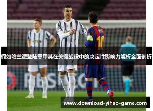 假如哈兰德登陆意甲其在关键战役中的决定性影响力解析全面剖析