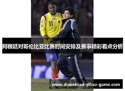 阿根廷对哥伦比亚比赛时间安排及赛事精彩看点分析
