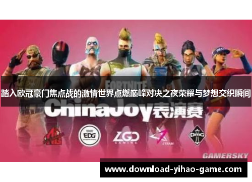 踏入欧冠豪门焦点战的激情世界点燃巅峰对决之夜荣耀与梦想交织瞬间