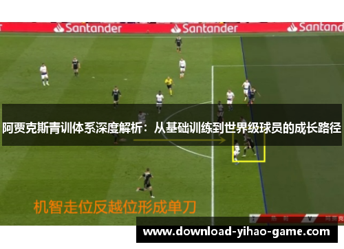 阿贾克斯青训体系深度解析:从基础训练到世界级球员的成长路径 阿贾克斯青训体系深度解析:从基础训练到世界级球员的成长路径