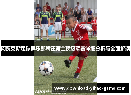 阿贾克斯足球俱乐部所在荷兰顶级联赛详细分析与全面解读