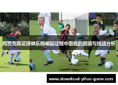 阿贾克斯足球俱乐部崛起过程中面临的困境与挑战分析