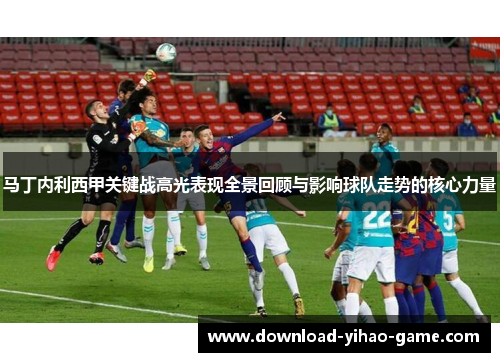 马丁内利西甲关键战高光表现全景回顾与影响球队走势的核心力量 马丁内利西甲关键战高光表现全景回顾与影响球队走势的核心力量